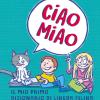 Ciao Miao. Il Mio Primo Dizionario Di Lingua Felina