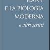 Kant e la biologia moderna e altri scritti