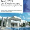 Autodesk Revit 2021 per l'Architettura. Guida completa per la progettazione BIM. Strumenti avanzati, personalizzazione famiglie, modellazione volumetrica e gestione progetto