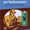 Raspberry Pi Pico Per Radioamatori. Programmare E Sviluppare Utility, Applicazioni E Strumenti Per Stazioni Radioamatoriali Con Rpi Pico