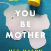 You be mother: the debut novel from the author of sorrow and bliss