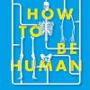 How to be human: the ultimate guide to your amazing existence