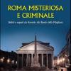 Roma Misteriosa E Criminale. Delitti E Segreti Da Romolo Alla Banda Della Magliana