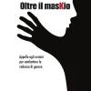 Oltre Il Maskio. Appello Agli Uomini Per Combattere La Violenza Di Genere