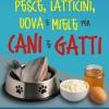 Pesce, Latticini, Uova E Miele Per Cani E Gatti. Conoscere E Utilizzare I Principali Alimenti Di Origine Animale Per Migliorare La Salute Del Cane E Del Gatto