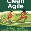 Clean Agile. Guida Per Riscoprire I Principi Cardine Dello Sviluppo Agile Del Software