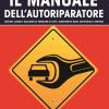 Il Manuale Dell'autoriparatore. Sintomi, Avarie E Soluzioni Ai Problemi Di Tutti I Componenti Degli Autoveicoli A Motore