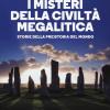 I Misteri Della Civilt Megalitica. Storie Della Preistoria Del Mondo