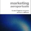 Marketing Aeroportuale. Gestire L'impresa-aeroporto Nel Nuovo Millennio