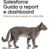 Salesforce: guida a Report e Dashboard. Definire le decisioni aziendali con i dati del CRM