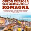 Guida curiosa ai luoghi insoliti della Romagna. Le storie pi strane e misteriose della regione, raccontate dalle sue citt, dai suoi palazzi e dalle sue vie