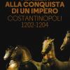 Venezia Alla Conquista Di Un Impero. Costantinopoli 1202-1204