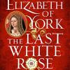 Elizabeth Of York: The Last White Rose: Tudor Rose Novel 1