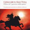 Cavalcare il Kali Yuga. Il libro del guerriero dello spirito