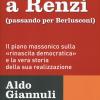 Da Gelli a Renzi (passando per Berlusconi). Il piano massonico sulla rinascita democratica e la vera storia della sua realizzazione