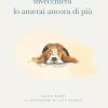 Quando Il Tuo Cane Invecchier� Lo Amerai Ancora Di Pi�. Ediz. Illustrata