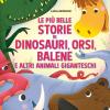 Le Pi Belle Storie Di Dinosauri, Orsi, Balene E Altri Animali Giganteschi. Ediz. A Colori