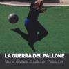 La Guerra Del Pallone. Storie Di Vita E Di Calcio In Palestina