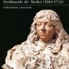 Il Gran Principe Ferdinando De' Medici (1663-1713). Collezionista E Mecenate. Ediz. Illustrata