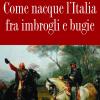 Come Nacque L'italia Fra Imbrogli E Bugie
