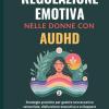 Regolazione Emotiva Nelle Donne Con Audhd: Strategie Pratiche Per Gestire Sovraccarico Sensoriale, Disfunzione Esecutiva E Sviluppare Abitudini Di Calma Verso Stabilit� Quotidiana