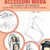 Accessori Moda. La Tecnica Dei Modelli. Come Realizzare Borse, Borsette, Cravatte, Cinture, Guanti, Scarpe