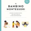 Il Bambino Montessori. Crescere Un Bambino Capace, Con Mente Creativa E Cuore Compassionevole