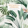 Botanica Urbana. Una Guida Alle Piante Da Interni Per I Giardinieri Di Oggi