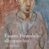 Fausto Pirandello Allo Specchio. Gli Autoritratti. Ediz. Illustrata