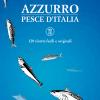 Azzurro, Pesce D'italia. 120 Ricette Facili E Originali