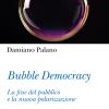 Bubble Democracy. La Fine Del Pubblico E La Nuova Polarizzazione