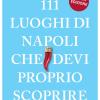111 Luoghi Di Napoli Che Devi Proprio Scoprire. Nuova Ediz.