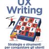 Ux Writing. Strategie E Strumenti Per Conquistare Gli Utenti Con Le Parole