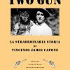 Two Gun. La Straordinaria Storia Di Vincenzo James Capone. Il Fratello Di Al Capone