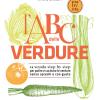 L'ABC delle verdure. La scuola step by step per pulire e cucinare le verdure senza sprechi e con gusto