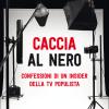 Caccia Al Nero. Confessioni Di Un Insider Della Tv Populista