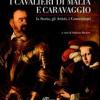 I cavalieri di Malta e Caravaggio. La storia, gli artisti, i committenti. Ediz. illustrata
