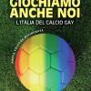 Giochiamo Anche Noi. L'italia Del Calcio Gay. Nuova Ediz.