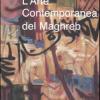 L'arte Contemporanea Del Maghreb. Rapporti Vecchi E Nuovi Con L'europa. Ediz. Illustrata