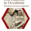 Una Bizantina In Occidente. Theofano Sul Trono Imperiale