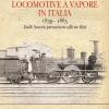 Locomotive A Vapore In Italia. 1839-1865. Dalle Societ Preunitarie Alle Tre Reti. Ediz. Illustrata