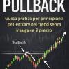 La Strategia Del Pullback.: Metodo Semplice E Pratico Per Imparare Il Trading Partendo Da Zero: Supporti, Resistenze, Trend E Punti Di Ingresso Spiegati Passo-passo