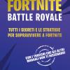 Fortnite Battle Royale. Tutti I Segreti E Le Strategie Per Sopravvivere A Fortnite. Guida Non Ufficiale