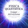 Fisica Quantistica E Legge Dell'attrazione: Come La Meccanica Quantistica, Le Neuroscienze E La Psicologia Cognitiva Ci Rivelano Un Universo Di Infinite Possibilit�