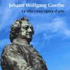 Johann Wolfgang Goethe. La Vita Come Opera D'arte