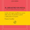Il Disastro Di Pavia. 1525: La Sconfitta Di Francesco I In Italia. Ediz. Numerata