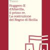Ruggero Ii D'altavilla, Il Primo Re. La Costruzione Del Regno Di Sicilia