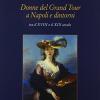 Donne Del Grand Tour A Napoli E Dintorni. Tra Il Xviii E Il Xix Secolo. Ediz. Illustrata