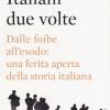 Italiani Due Volte. Dalle Foibe All'esodo: Una Ferita Aperta Della Storia Italiana
