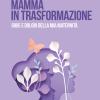 Mamma In Trasformazione. Gioie E Dolori Della Mia Maternit�
